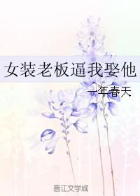 女装老板逼我娶他