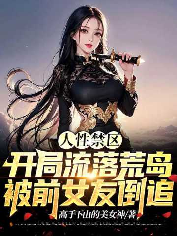 人性禁区：开局流落荒岛，被前女友倒追！